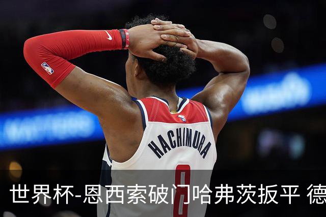 世界杯-恩西索破门哈弗茨扳平 德国1-1巴拉圭进加时