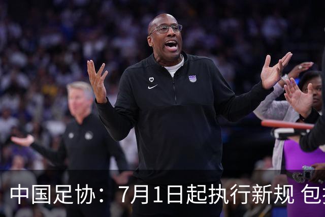 中国足协：7月1日起执行新规 包括捂嘴染红+限时离场