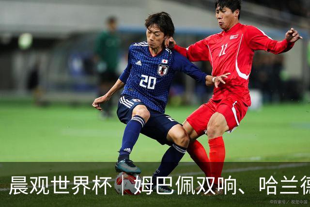 晨观世界杯｜姆巴佩双响、哈兰德绝杀 法国挪威晋级16强