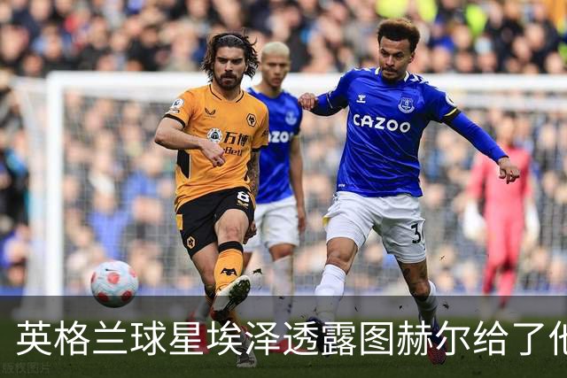 英格兰球星埃泽透露图赫尔给了他一番寄语，阿森纳表现激励梦想