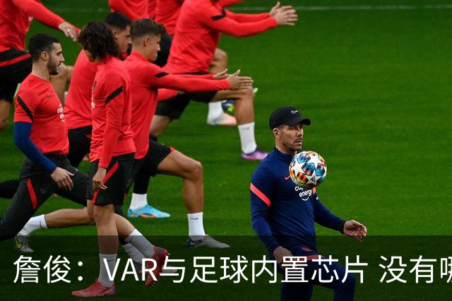 詹俊：VAR与足球内置芯片 没有哪场比赛高科技的介入存在感这么强