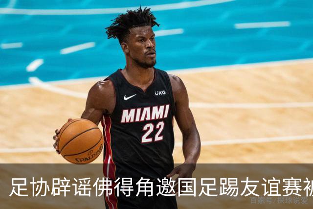 足协辟谣佛得角邀国足踢友谊赛被拒：暂未收到对方书面函件