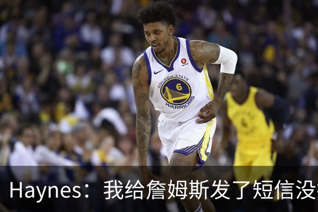 Haynes：我给詹姆斯发了短信没指他回 他将保持耐心&深思熟虑决定